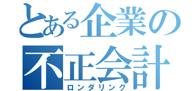 とある企業の不正会計（ロンダリング）