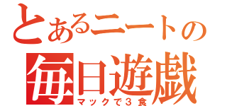 とあるニートの毎日遊戯（マックで３食）