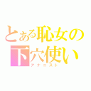 とある恥女の下穴使い（アナニスト）