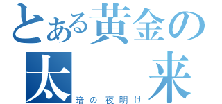 とある黄金の太陽帰来（暗の夜明け）