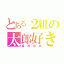 とある２組の太郎好き（星野由妃）