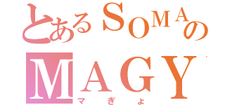 とあるＳＯＭＡのＭＡＧＹＯ（マぎょ）