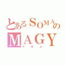 とあるＳＯＭＡのＭＡＧＹＯ（マぎょ）