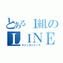 とある１組のＬＩＮＥ（マシンガントーク）