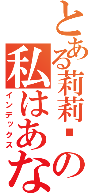 とある莉莉丝の私はあなたを爱します（インデックス）