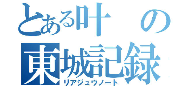 とある叶の東城記録（リアジュウノート）