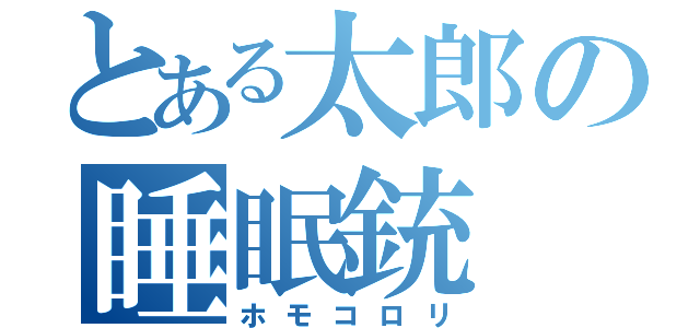 とある太郎の睡眠銃（ホモコロリ）