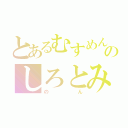 とあるむすめん。のしろとみ担（のん）