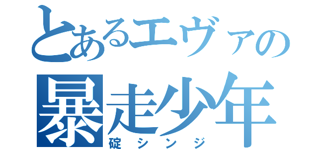 とあるエヴァの暴走少年（碇シンジ）