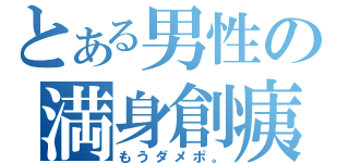 とある男性の満身創痍（もうダメポ。）