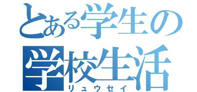 とある学生の学校生活（リュウセイ）