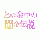 とある金中の黄金伝説（じょはん）