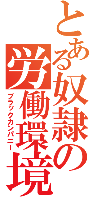 とある奴隷の労働環境（ブラックカンパニー）