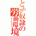 とある奴隷の労働環境（ブラックカンパニー）