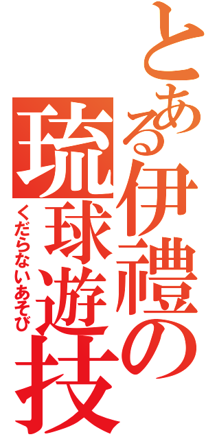 とある伊禮の琉球遊技（くだらないあそび）