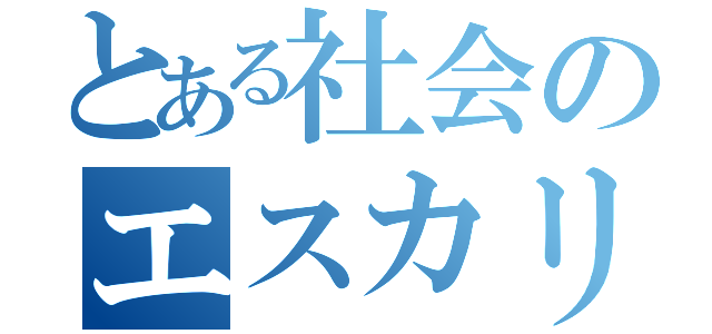 とある社会のエスカリエ（）