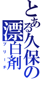 とある久保の漂白剤（ブリーチ）