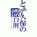 とある久保の漂白剤（ブリーチ）