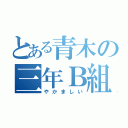 とある青木の三年Ｂ組（やかましい）