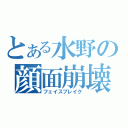 とある水野の顔面崩壊（フェイスブレイク）