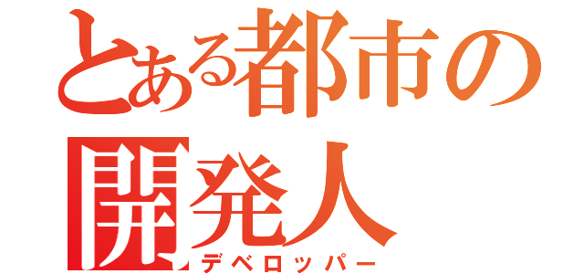 とある都市の開発人（デベロッパー）