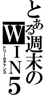 とある週末のＷＩＮ５（ドリームチャンス）