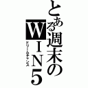 とある週末のＷＩＮ５（ドリームチャンス）