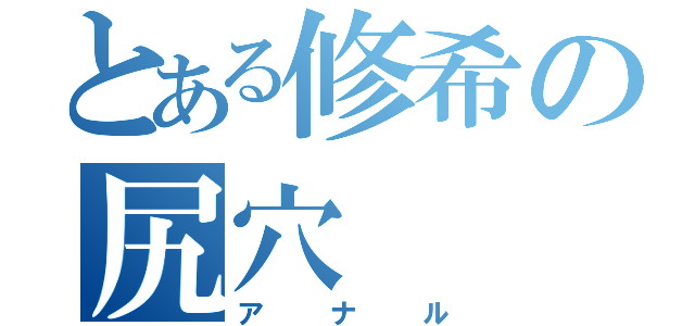 とある修希の尻穴（アナル）