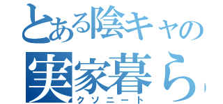 とある陰キャの実家暮らし（クソニート）