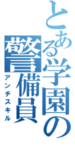 とある学園の警備員（アンチスキル）