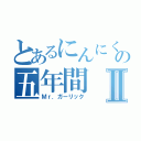 とあるにんにくの五年間Ⅱ（Ｍｒ．ガーリック）