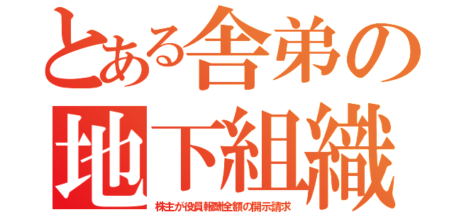 とある舎弟の地下組織（株主が役員報酬全額の開示請求）