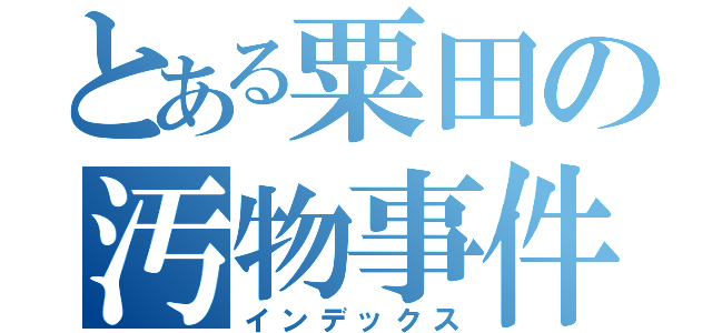 とある粟田の汚物事件（インデックス）