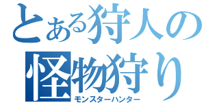 とある狩人の怪物狩り（モンスターハンター）