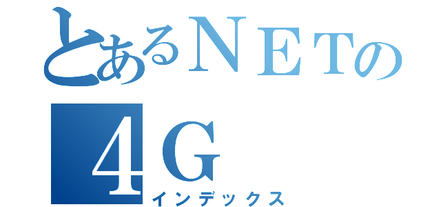 とあるＮＥＴの４Ｇ（インデックス）