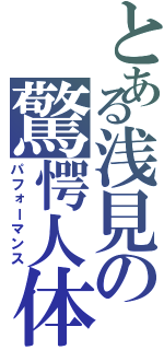 とある浅見の驚愕人体（パフォーマンス）