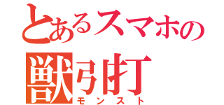 とあるスマホの獣引打（モンスト）