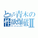 とある青木の性欲爆破Ⅱ（ザーメンぶっかけ）