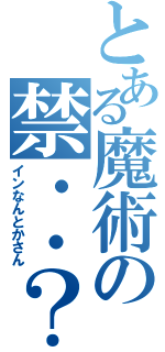 とある魔術の禁・・？（インなんとかさん）