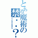 とある魔術の禁・・？（インなんとかさん）