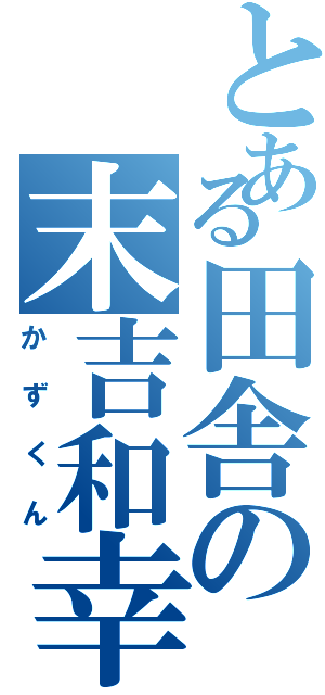 とある田舎の末吉和幸（かずくん）