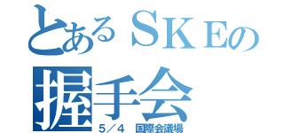 とあるＳＫＥの握手会（５／４　国際会議場）