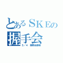 とあるＳＫＥの握手会（５／４　国際会議場）