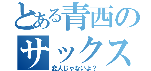 とある青西のサックスパート（変人じゃないよ？）