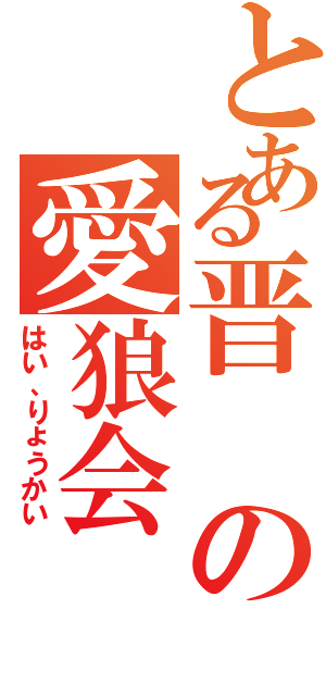 とある晋の愛狼会（はい、りょうかい）