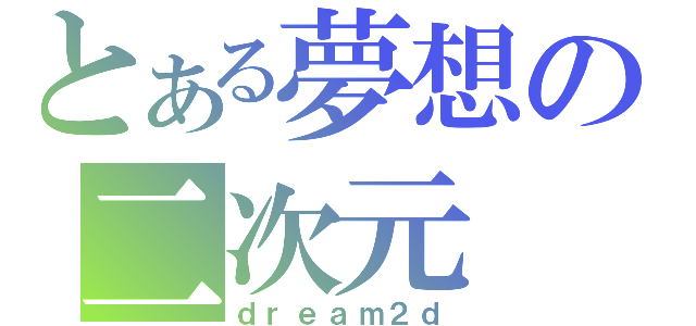 とある夢想の二次元（ｄｒｅａｍ２ｄ）