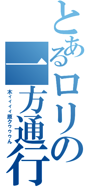 とあるロリの一方通行（木ィィィィ原クゥゥゥん）