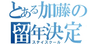 とある加藤の留年決定（ステイスクール）