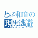 とある和音の現実逃避（メンドクサイなぁ）