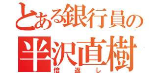 とある銀行員の半沢直樹（倍返し）